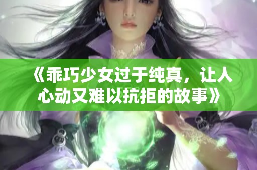 《乖巧少女过于纯真，让人心动又难以抗拒的故事》