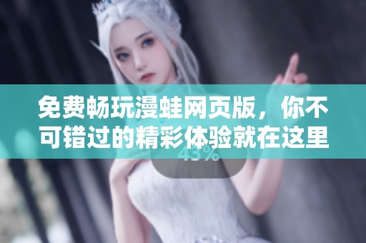 免费畅玩漫蛙网页版，你不可错过的精彩体验就在这里
