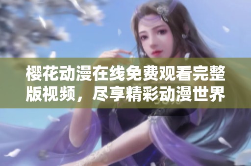 樱花动漫在线免费观看完整版视频，尽享精彩动漫世界