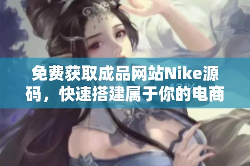 免费获取成品网站Nike源码，快速搭建属于你的电商平台