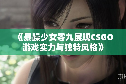 《暴躁少女零九展现CSGO游戏实力与独特风格》