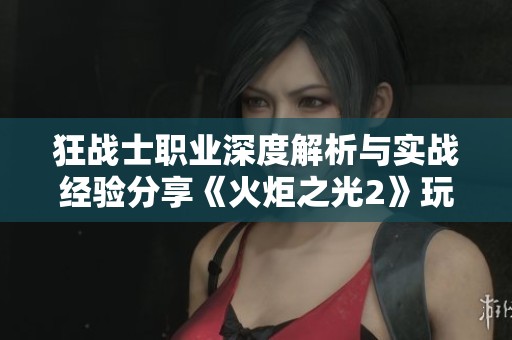 狂战士职业深度解析与实战经验分享《火炬之光2》玩家心得体会
