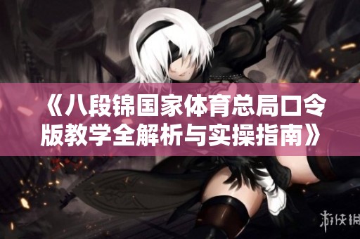 《八段锦国家体育总局口令版教学全解析与实操指南》