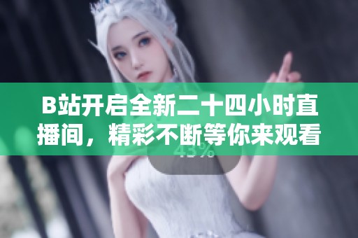 B站开启全新二十四小时直播间，精彩不断等你来观看