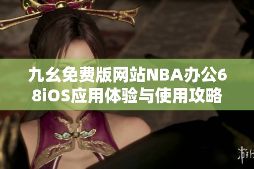 九幺免费版网站NBA办公68iOS应用体验与使用攻略分享