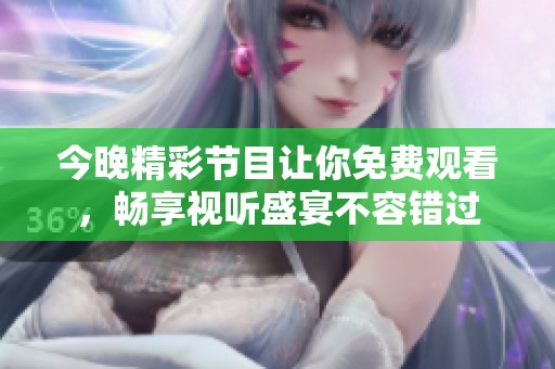 今晚精彩节目让你免费观看，畅享视听盛宴不容错过