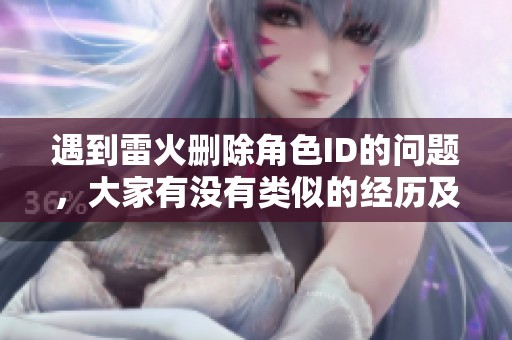 遇到雷火删除角色ID的问题，大家有没有类似的经历及解决方法分享