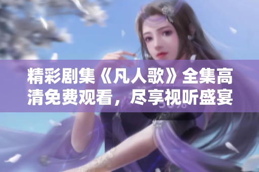 精彩剧集《凡人歌》全集高清免费观看，尽享视听盛宴
