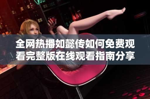 全网热播如懿传如何免费观看完整版在线观看指南分享