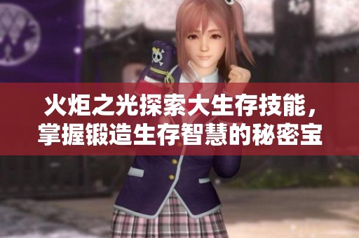 火炬之光探索大生存技能，掌握锻造生存智慧的秘密宝典与实用指南