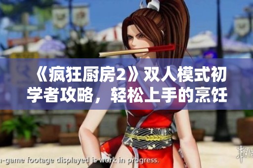 《疯狂厨房2》双人模式初学者攻略，轻松上手的烹饪技巧分享