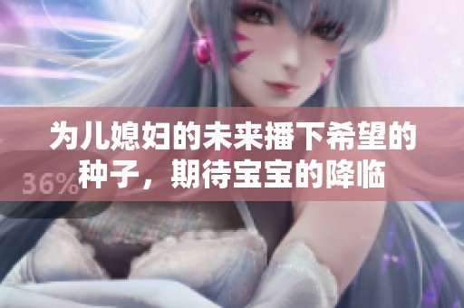 为儿媳妇的未来播下希望的种子，期待宝宝的降临