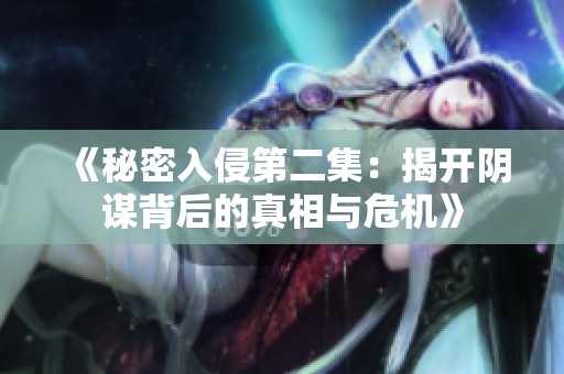 《秘密入侵第二集：揭开阴谋背后的真相与危机》