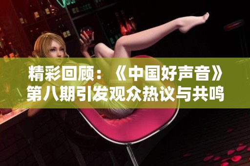 精彩回顾：《中国好声音》第八期引发观众热议与共鸣的音乐之夜