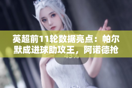 英超前11轮数据亮点：帕尔默成进球助攻王，阿诺德抢断纪录被刷新