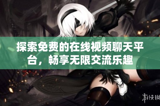 探索免费的在线视频聊天平台，畅享无限交流乐趣
