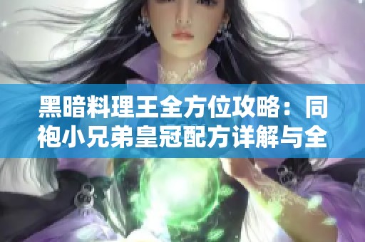 黑暗料理王全方位攻略：同袍小兄弟皇冠配方详解与全菜谱解析分享