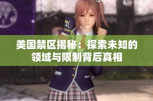 美国禁区揭秘：探索未知的领域与限制背后真相