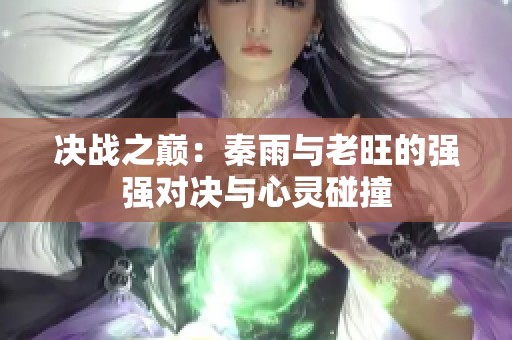 决战之巅：秦雨与老旺的强强对决与心灵碰撞