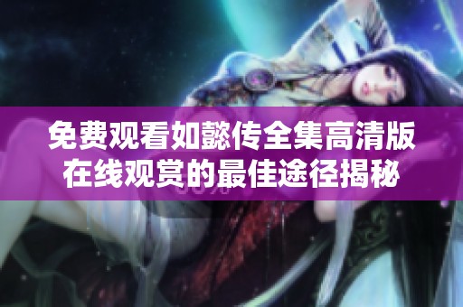 免费观看如懿传全集高清版在线观赏的最佳途径揭秘