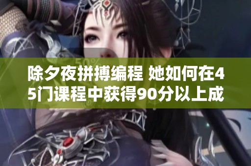 除夕夜拼搏编程 她如何在45门课程中获得90分以上成功保研川大医学院