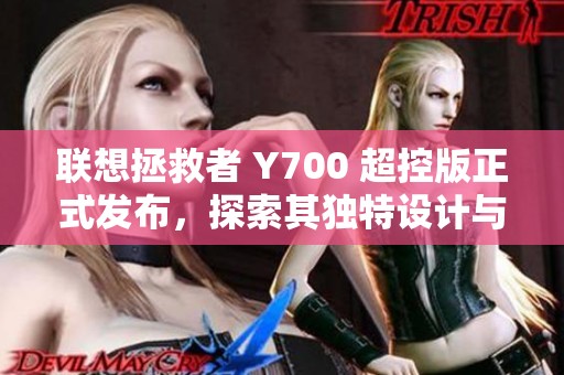 联想拯救者 Y700 超控版正式发布，探索其独特设计与创新亮点的全面分析