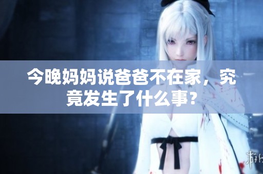 今晚妈妈说爸爸不在家，究竟发生了什么事？