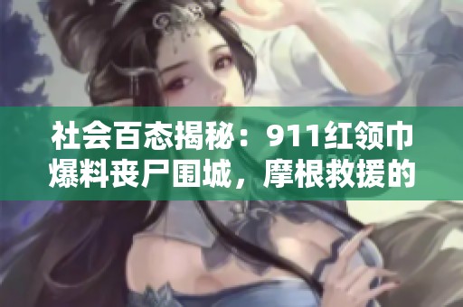 社会百态揭秘：911红领巾爆料丧尸围城，摩根救援的真相大揭秘！