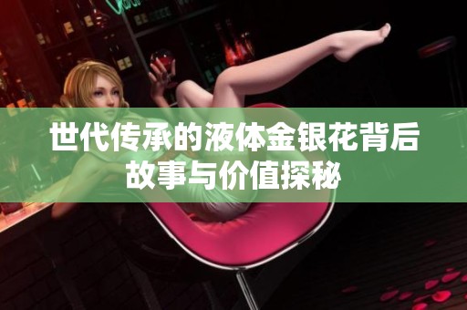 世代传承的液体金银花背后故事与价值探秘