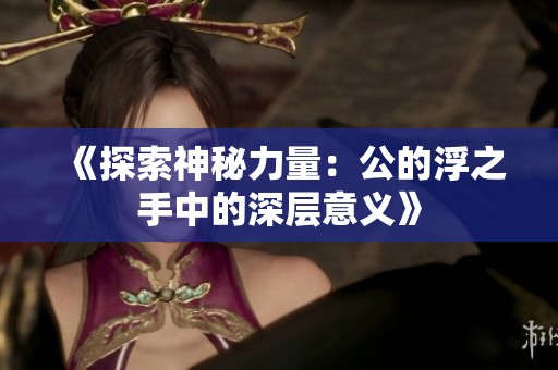 《探索神秘力量：公的浮之手中的深层意义》