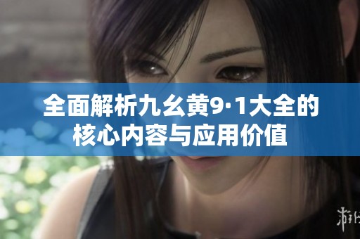 全面解析九幺黄9·1大全的核心内容与应用价值