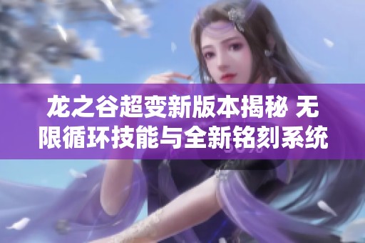 龙之谷超变新版本揭秘 无限循环技能与全新铭刻系统全面升级