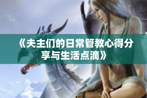 《夫主们的日常管教心得分享与生活点滴》