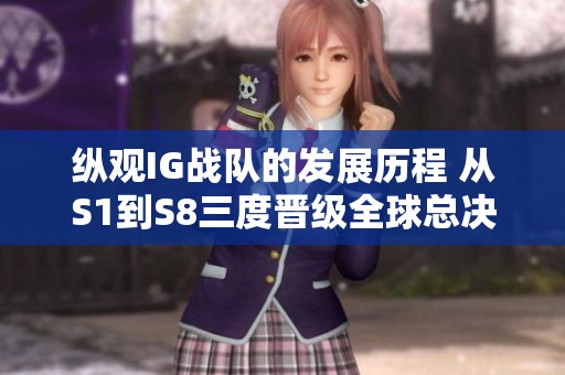 纵观IG战队的发展历程 从S1到S8三度晋级全球总决赛的辉煌之路
