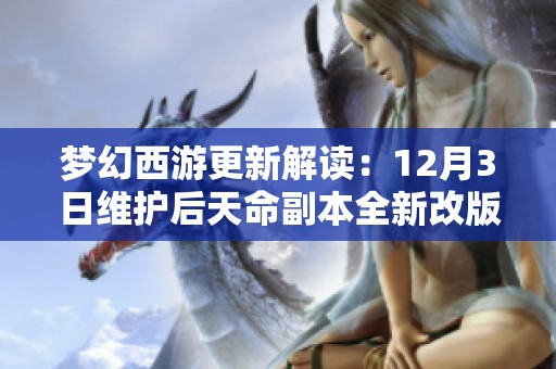 梦幻西游更新解读：12月3日维护后天命副本全新改版解析与玩法优化