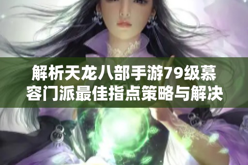 解析天龙八部手游79级慕容门派最佳指点策略与解决方案分享