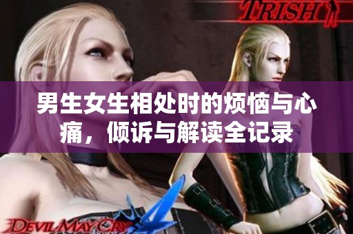 男生女生相处时的烦恼与心痛，倾诉与解读全记录