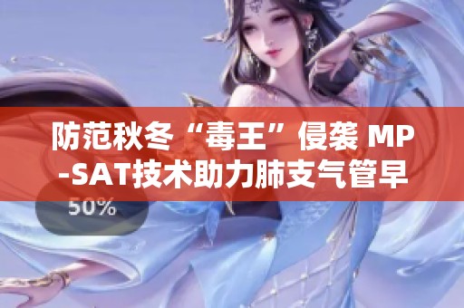防范秋冬“毒王”侵袭 MP-SAT技术助力肺支气管早期诊断与精准疗效评估