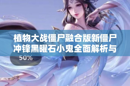 植物大战僵尸融合版新僵尸冲锋黑曜石小鬼全面解析与技能介绍
