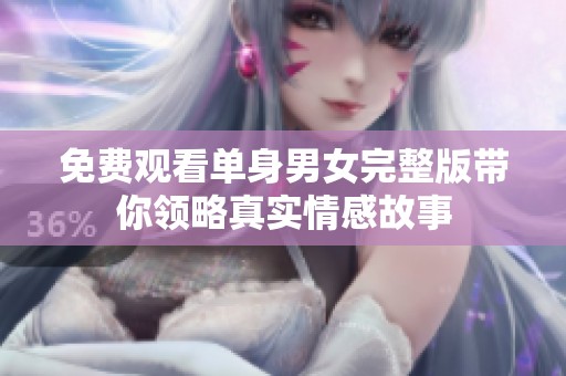 免费观看单身男女完整版带你领略真实情感故事
