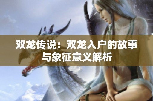 双龙传说：双龙入户的故事与象征意义解析