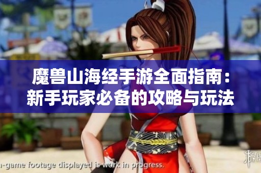 魔兽山海经手游全面指南：新手玩家必备的攻略与玩法技巧分享