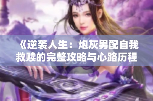 《逆袭人生：炮灰男配自我救赎的完整攻略与心路历程》