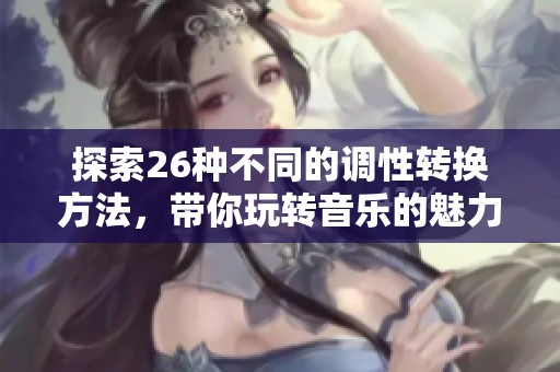 探索26种不同的调性转换方法，带你玩转音乐的魅力与变化