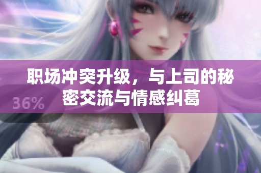 职场冲突升级，与上司的秘密交流与情感纠葛