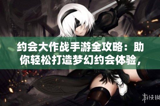 约会大作战手游全攻略：助你轻松打造梦幻约会体验，尽在再生手游网