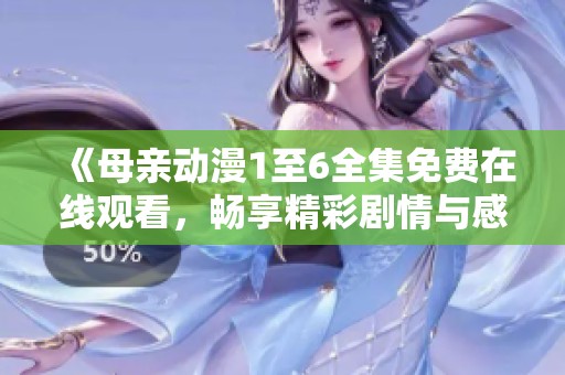 《母亲动漫1至6全集免费在线观看，畅享精彩剧情与感人故事》
