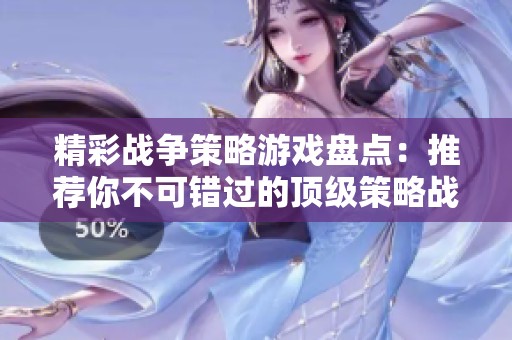 精彩战争策略游戏盘点：推荐你不可错过的顶级策略战斗游戏