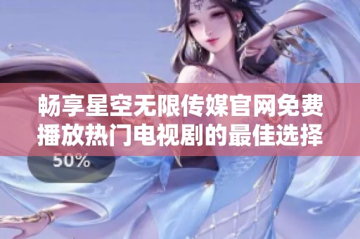 畅享星空无限传媒官网免费播放热门电视剧的最佳选择