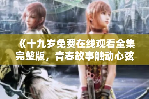 《十九岁免费在线观看全集完整版，青春故事触动心弦》